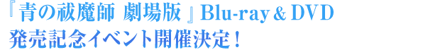 『青の祓魔師　劇場版』 Blu-ray&DVD発売記念イベント開催決定！